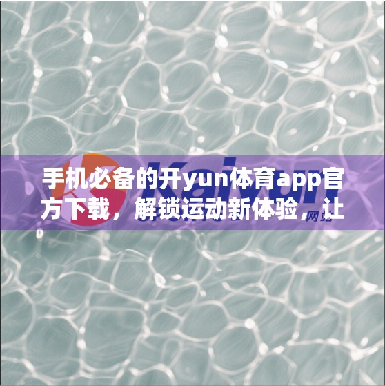 手机必备的开yun体育app官方下载，解锁运动新体验，让健康触手可及！