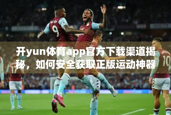 开yun体育app官方下载渠道揭秘，如何安全获取正版运动神器？