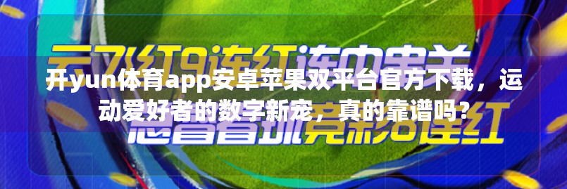 开yun体育app安卓苹果双平台官方下载，运动爱好者的数字新宠，真的靠谱吗？