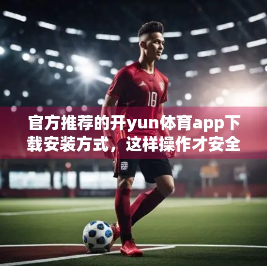 官方推荐的开yun体育app下载安装方式，这样操作才安全靠谱！