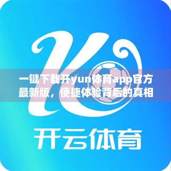 一键下载开yun体育app官方最新版，便捷体验背后的真相与风险全解析