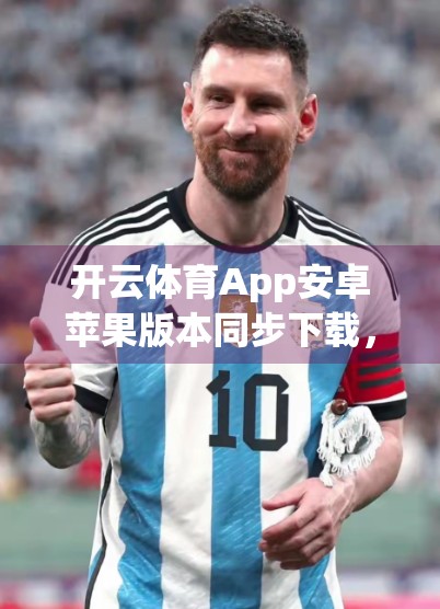 开云体育App安卓苹果版本同步下载，运动爱好者的掌上赛事管家来了！