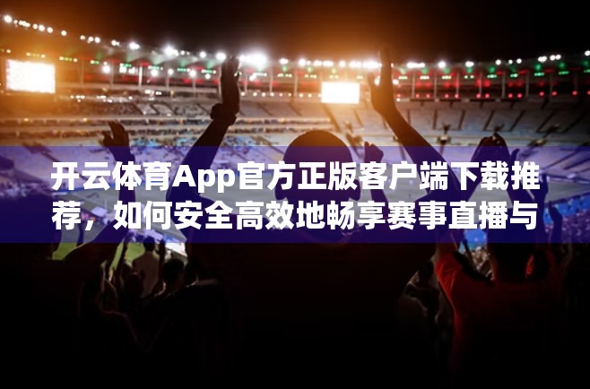 开云体育App官方正版客户端下载推荐，如何安全高效地畅享赛事直播与运动数据？