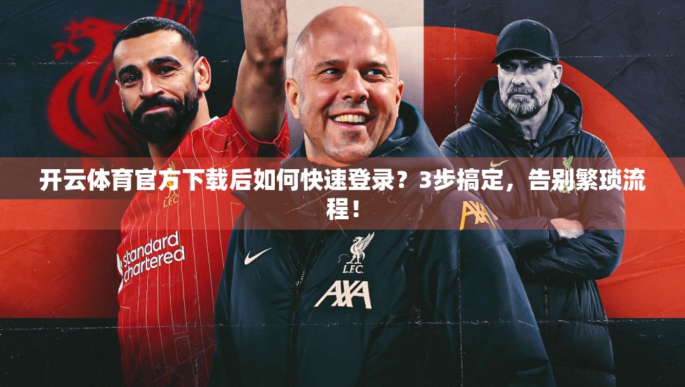 开云体育官方下载后如何快速登录？3步搞定，告别繁琐流程！