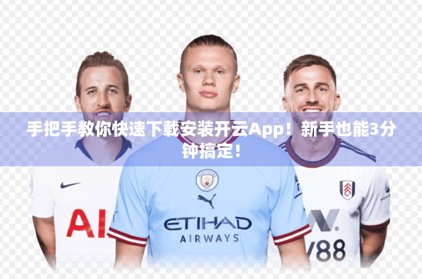 手把手教你快速下载安装开云App！新手也能3分钟搞定！