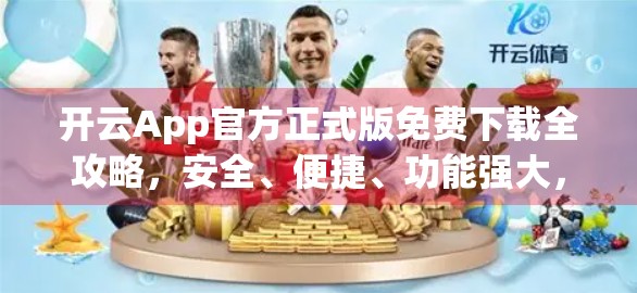 开云App官方正式版免费下载全攻略，安全、便捷、功能强大，一文看懂！