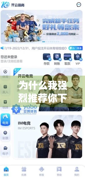 为什么我强烈推荐你下载开云App最新版？这5大理由让你爱上它的每一刻！