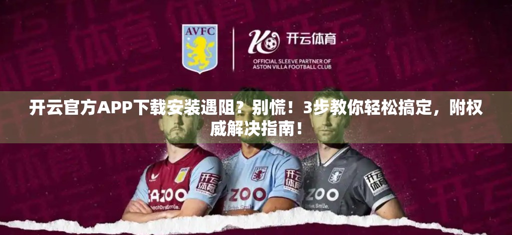开云官方APP下载安装遇阻？别慌！3步教你轻松搞定，附权威解决指南！