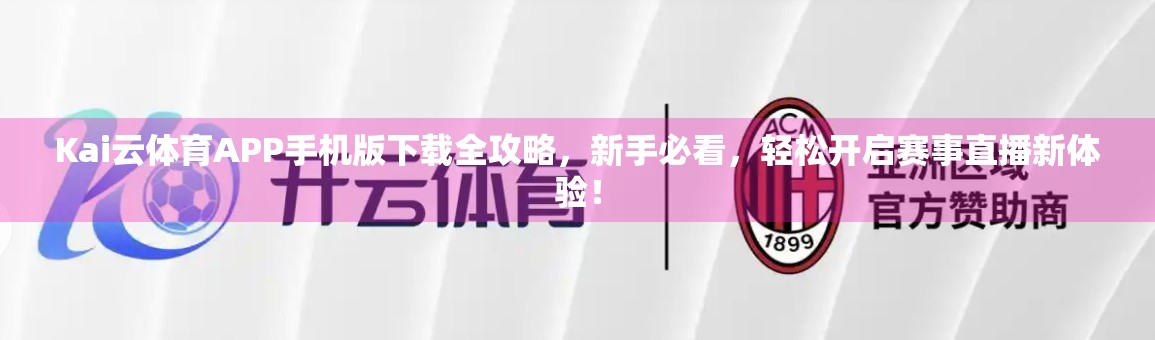 Kai云体育APP手机版下载全攻略，新手必看，轻松开启赛事直播新体验！