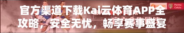 官方渠道下载Kai云体育APP全攻略，安全无忧，畅享赛事盛宴！