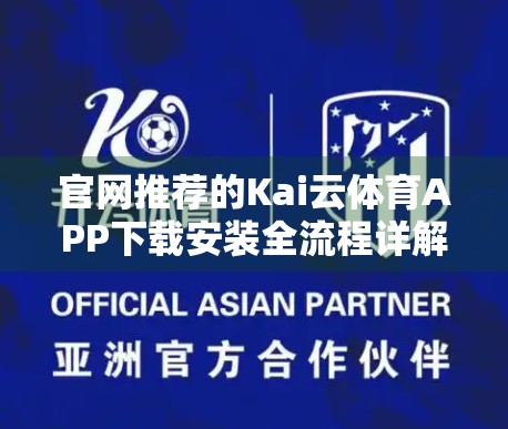 官网推荐的Kai云体育APP下载安装全流程详解！手把手教你轻松上手，畅享赛事直播不卡顿！