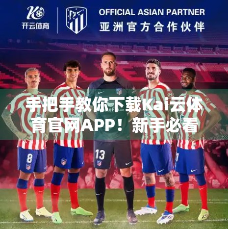 手把手教你下载Kai云体育官网APP！新手必看的详细攻略与避坑指南