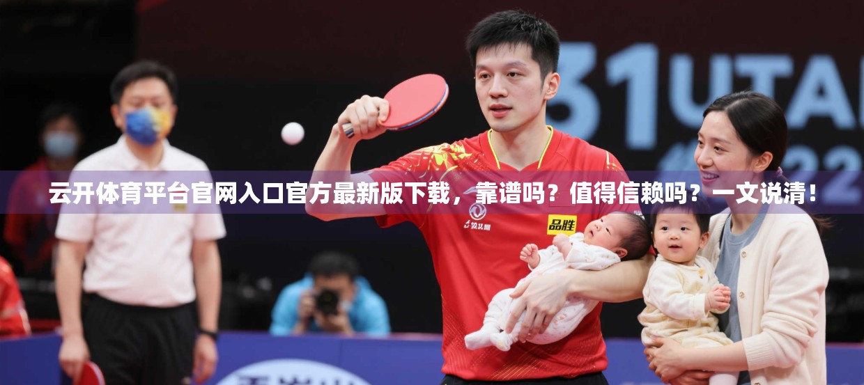 云开体育平台官网入口官方最新版下载，靠谱吗？值得信赖吗？一文说清！