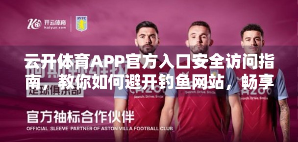 云开体育APP官方入口安全访问指南，教你如何避开钓鱼网站，畅享赛事直播不踩坑！
