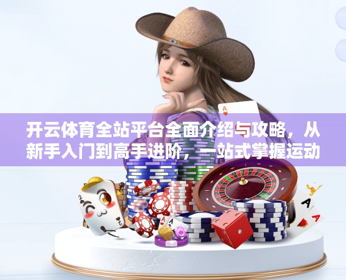 开云体育全站平台全面介绍与攻略，从新手入门到高手进阶，一站式掌握运动娱乐新体验！