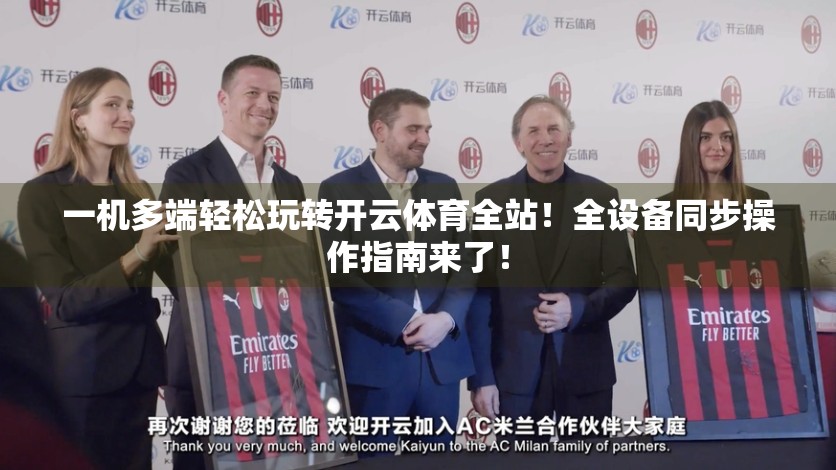 一机多端轻松玩转开云体育全站！全设备同步操作指南来了！