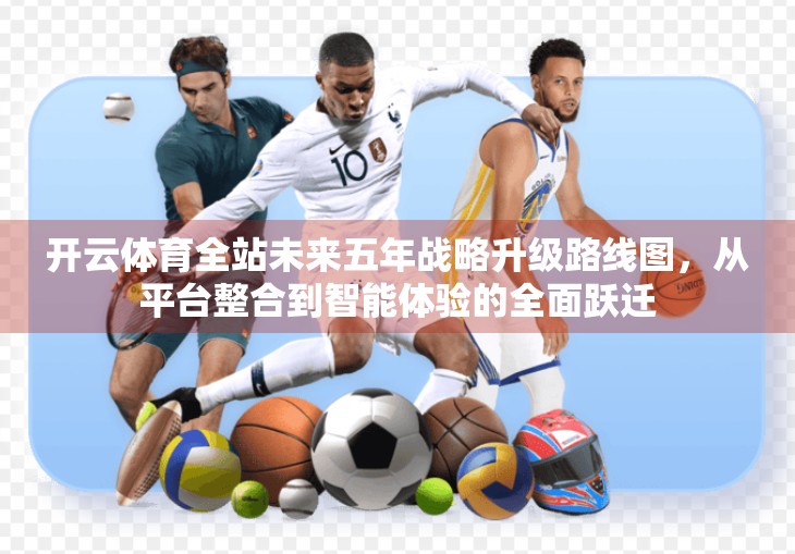 开云体育全站未来五年战略升级路线图，从平台整合到智能体验的全面跃迁