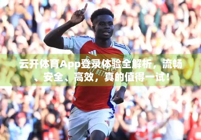云开体育App登录体验全解析，流畅、安全、高效，真的值得一试！