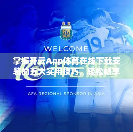 掌握开云App体育在线下载安装的五大实用技巧，轻松畅享赛事直播！