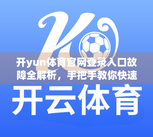 开yun体育官网登录入口故障全解析，手把手教你快速解决登录难题，不再被卡住！
