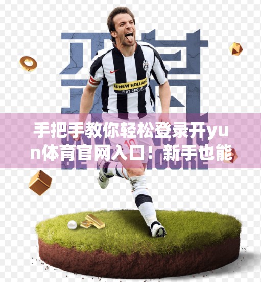 手把手教你轻松登录开yun体育官网入口！新手也能秒变老司机！