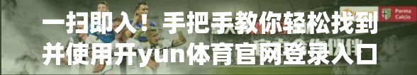 一扫即入！手把手教你轻松找到并使用开yun体育官网登录入口二维码