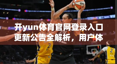 开yun体育官网登录入口更新公告全解析，用户体验升级，安全与便捷并重！