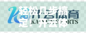 轻松几步搞定！开云体育平台登录网址快速访问指南，新手也能秒变老手！