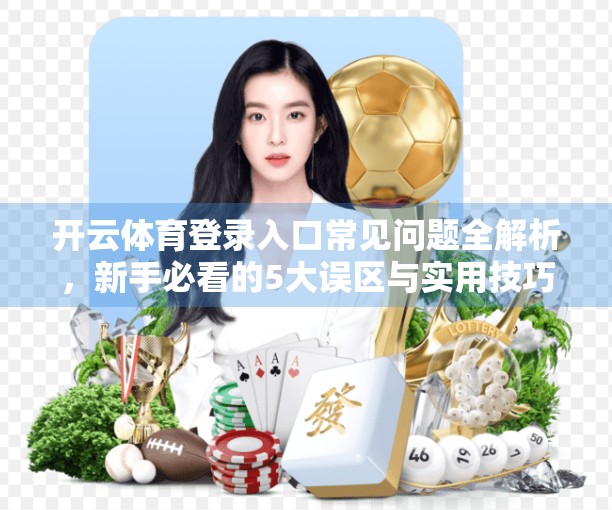 开云体育登录入口常见问题全解析，新手必看的5大误区与实用技巧！
