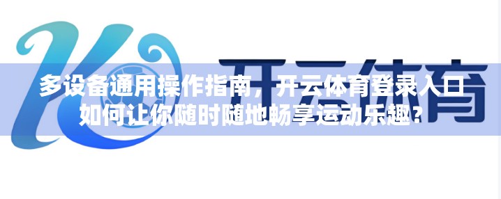 多设备通用操作指南，开云体育登录入口如何让你随时随地畅享运动乐趣？
