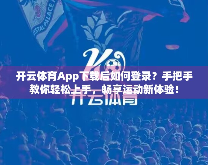 开云体育App下载后如何登录？手把手教你轻松上手，畅享运动新体验！