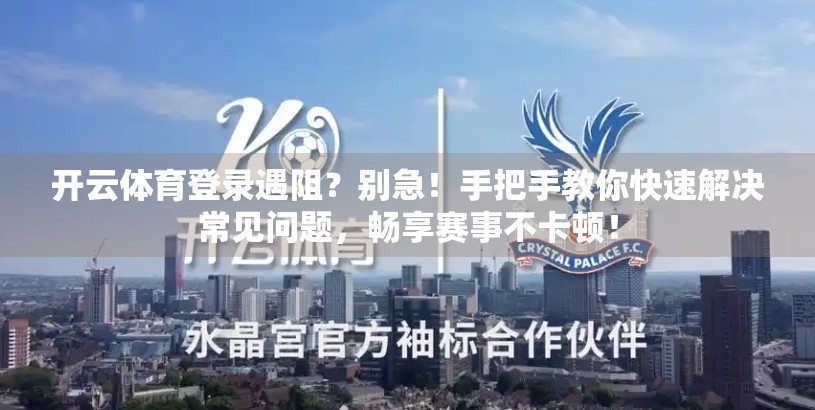 开云体育登录遇阻？别急！手把手教你快速解决常见问题，畅享赛事不卡顿！