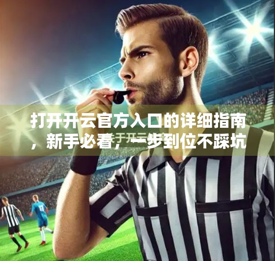 打开开云官方入口的详细指南，新手必看，一步到位不踩坑！