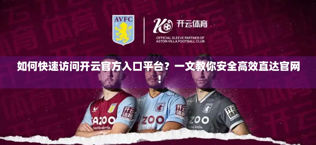 如何快速访问开云官方入口平台？一文教你安全高效直达官网！