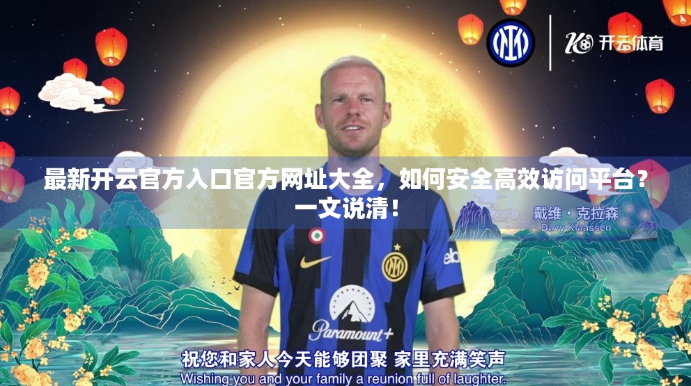 最新开云官方入口官方网址大全，如何安全高效访问平台？一文说清！