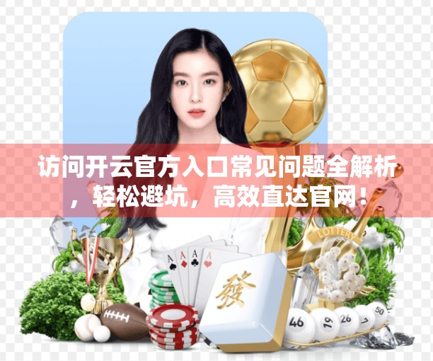 访问开云官方入口常见问题全解析，轻松避坑，高效直达官网！