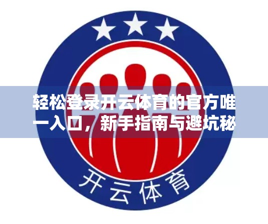 轻松登录开云体育的官方唯一入口，新手指南与避坑秘籍全解析！