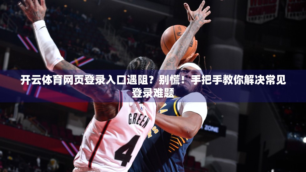 开云体育网页登录入口遇阻？别慌！手把手教你解决常见登录难题