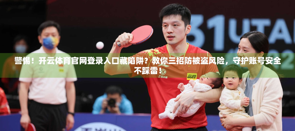 警惕！开云体育官网登录入口藏陷阱？教你三招防被盗风险，守护账号安全不踩雷！