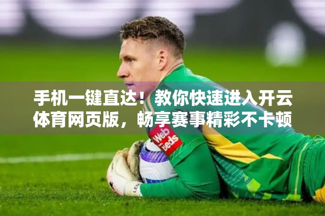 手机一键直达！教你快速进入开云体育网页版，畅享赛事精彩不卡顿