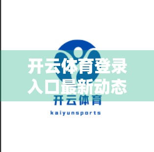 开云体育登录入口最新动态揭秘，如何抓住机遇，畅享运动新体验？