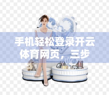 手机轻松登录开云体育网页，三步搞定！新手也能秒变高手！