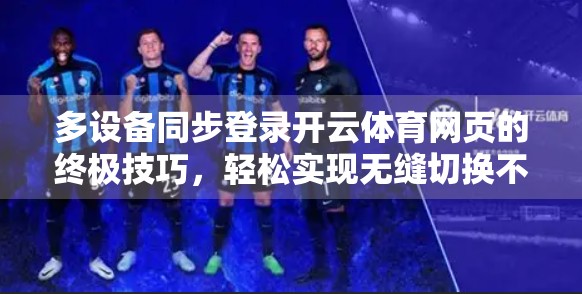 多设备同步登录开云体育网页的终极技巧，轻松实现无缝切换不掉线！