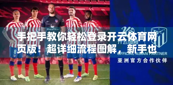 手把手教你轻松登录开云体育网页版！超详细流程图解，新手也能秒上手！