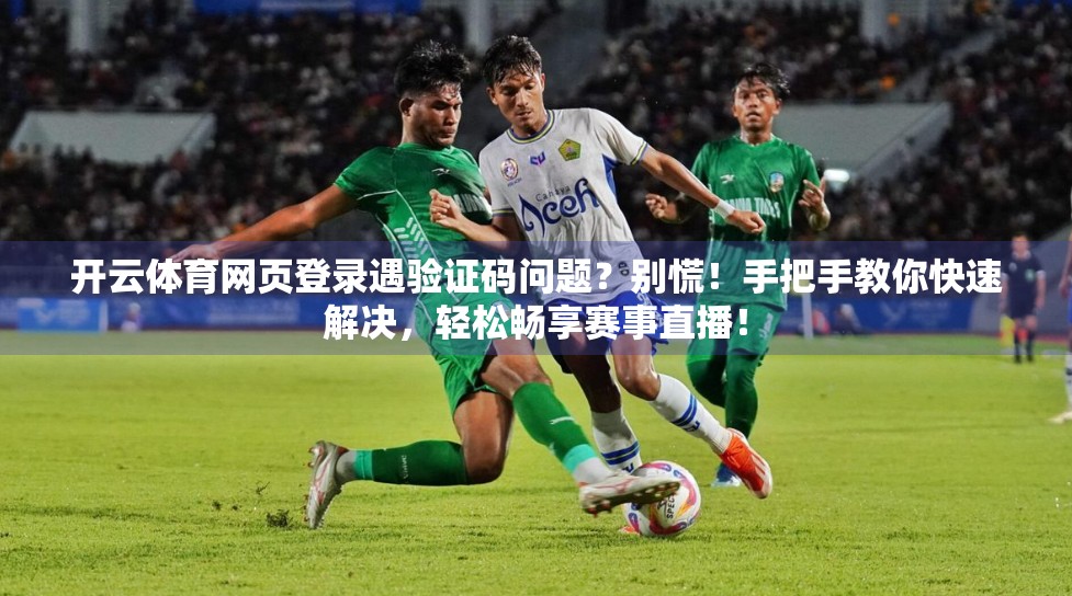 开云体育网页登录遇验证码问题？别慌！手把手教你快速解决，轻松畅享赛事直播！