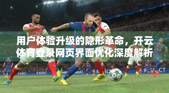 用户体验升级的隐形革命，开云体育登录网页界面优化深度解析