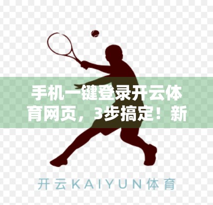 手机一键登录开云体育网页，3步搞定！新手也能秒变老手！