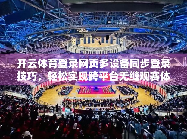 开云体育登录网页多设备同步登录技巧，轻松实现跨平台无缝观赛体验！