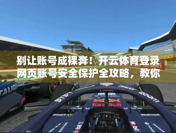 别让账号成裸奔！开云体育登录网页账号安全保护全攻略，教你筑起数字防线！
