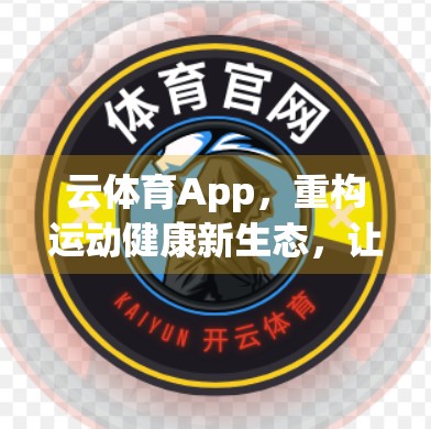 云体育App，重构运动健康新生态，让每个人都能动起来、健起来、持续动